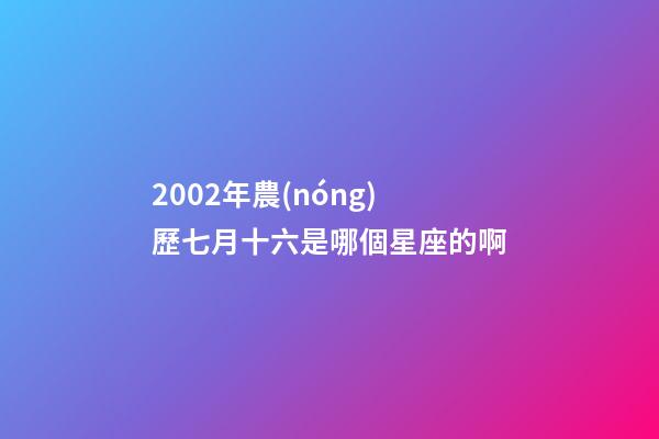 2002年農(nóng)歷七月十六是哪個星座的啊-第1張-星座運(yùn)勢-玄機(jī)派