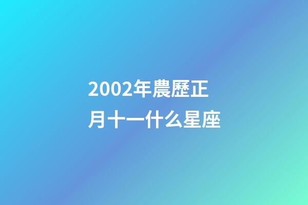 2002年農歷正月十一什么星座-第1張-星座運勢-玄機派