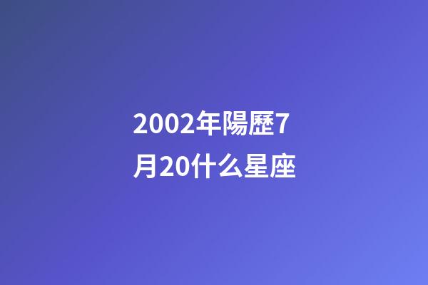 2002年陽歷7月20什么星座-第1張-星座運勢-玄機派