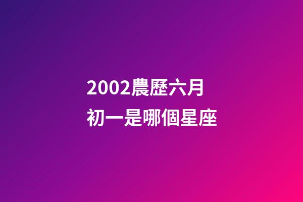 2002農歷六月初一是哪個星座-第1張-星座運勢-玄機派