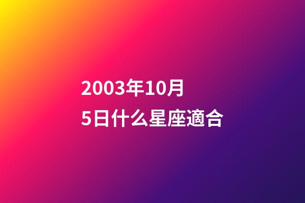 2003年10月5日什么星座適合-第1張-星座運勢-玄機派