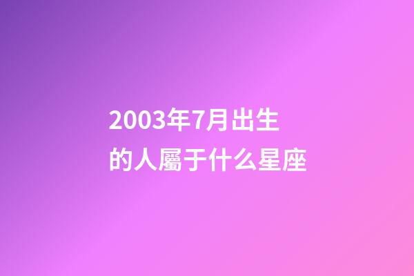 2003年7月出生的人屬于什么星座-第1張-星座運勢-玄機派
