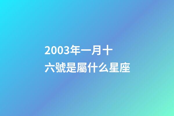 2003年一月十六號是屬什么星座-第1張-星座運勢-玄機派