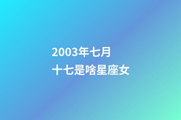 2003年七月十七是啥星座女-第1張-星座運勢-玄機派