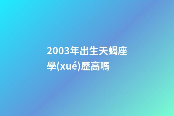 2003年出生天蝎座學(xué)歷高嗎-第1張-星座運(yùn)勢(shì)-玄機(jī)派