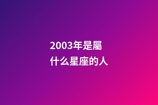 2003年是屬什么星座的人-第1張-星座運勢-玄機派