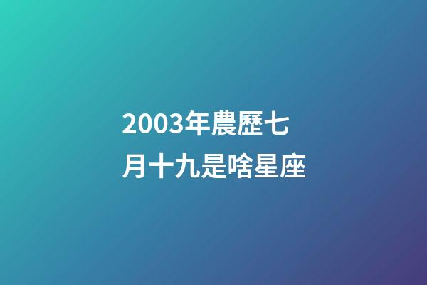 2003年農歷七月十九是啥星座-第1張-星座運勢-玄機派