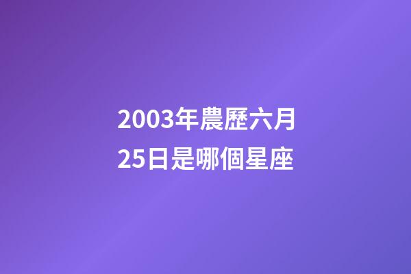 2003年農歷六月25日是哪個星座-第1張-星座運勢-玄機派