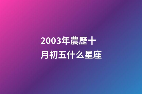 2003年農歷十月初五什么星座-第1張-星座運勢-玄機派