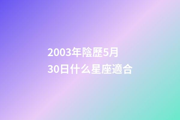 2003年陰歷5月30日什么星座適合-第1張-星座運勢-玄機派