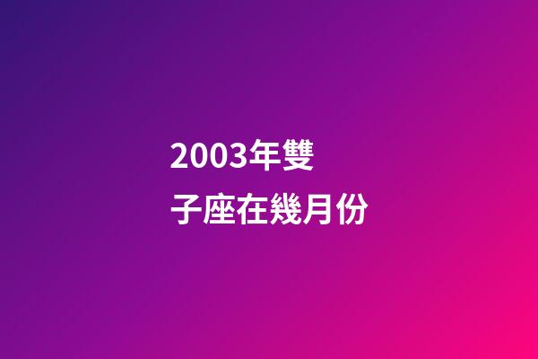 2003年雙子座在幾月份-第1張-星座運勢-玄機派