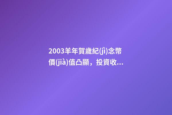 2003羊年賀歲紀(jì)念幣價(jià)值凸顯，投資收藏兩相宜-第1張-觀點(diǎn)-玄機(jī)派