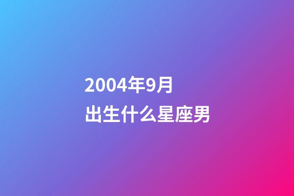 2004年9月出生什么星座男-第1張-星座運(yùn)勢-玄機(jī)派