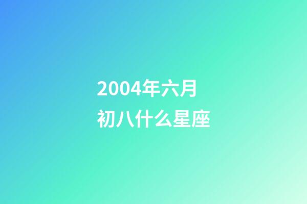 2004年六月初八什么星座-第1張-星座運勢-玄機派