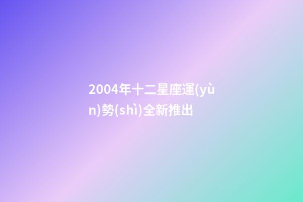 2004年十二星座運(yùn)勢(shì)全新推出-第1張-星座運(yùn)勢(shì)-玄機(jī)派