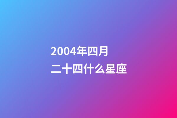 2004年四月二十四什么星座-第1張-星座運(yùn)勢-玄機(jī)派