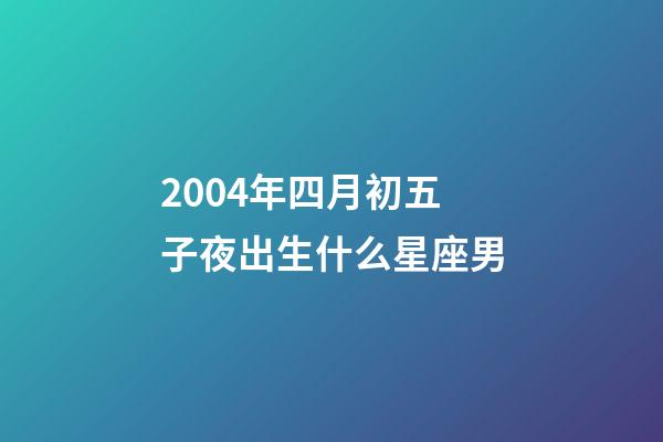 2004年四月初五子夜出生什么星座男-第1張-星座運(yùn)勢(shì)-玄機(jī)派