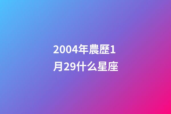 2004年農歷1月29什么星座-第1張-星座運勢-玄機派