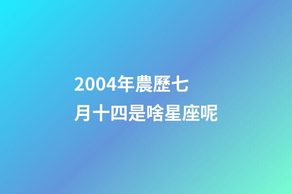 2004年農歷七月十四是啥星座呢-第1張-星座運勢-玄機派