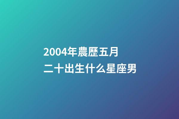 2004年農歷五月二十出生什么星座男-第1張-星座運勢-玄機派