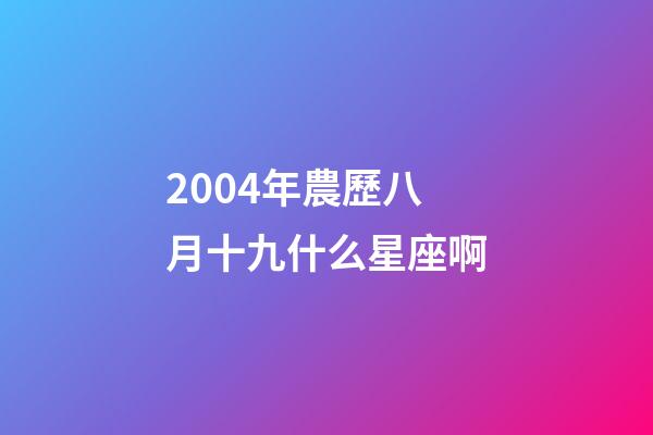 2004年農歷八月十九什么星座啊-第1張-星座運勢-玄機派