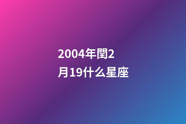 2004年閏2月19什么星座-第1張-星座運勢-玄機派