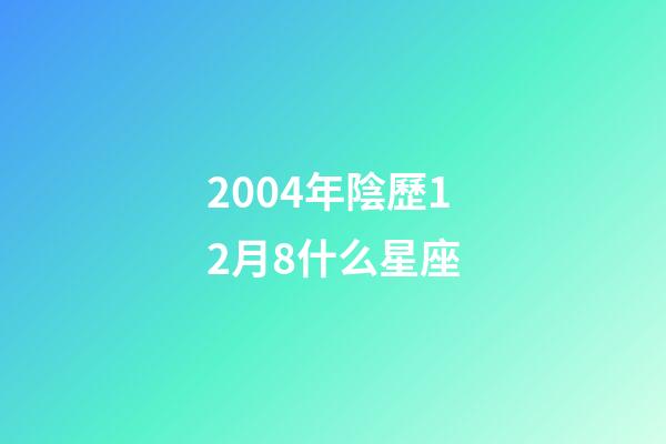 2004年陰歷12月8什么星座-第1張-星座運勢-玄機派
