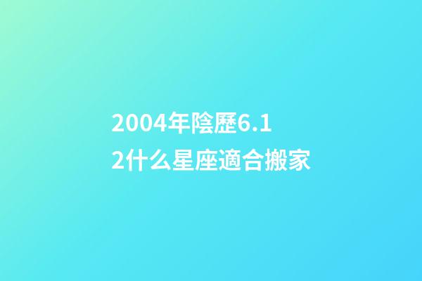 2004年陰歷6.12什么星座適合搬家-第1張-星座運勢-玄機派