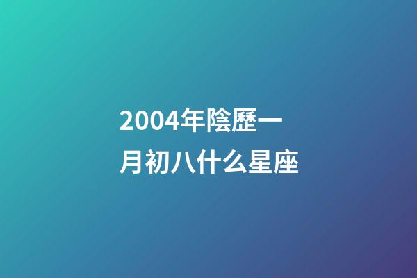 2004年陰歷一月初八什么星座-第1張-星座運勢-玄機派