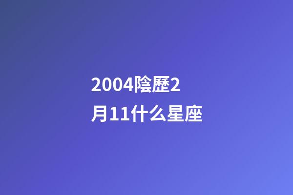 2004陰歷2月11什么星座-第1張-星座運勢-玄機派