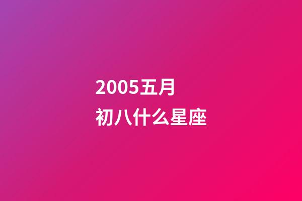 2005五月初八什么星座-第1張-星座運勢-玄機派