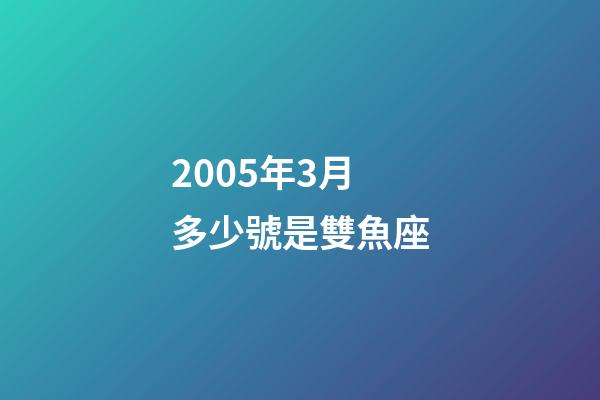 2005年3月多少號是雙魚座-第1張-星座運勢-玄機派