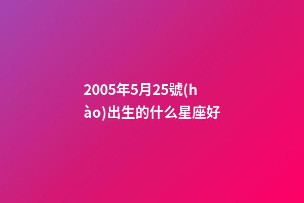 2005年5月25號(hào)出生的什么星座好-第1張-星座運(yùn)勢(shì)-玄機(jī)派