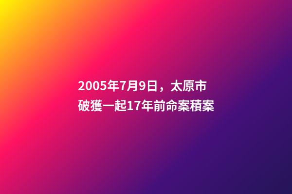 2005年7月9日，太原市破獲一起17年前命案積案-第1張-觀點-玄機派