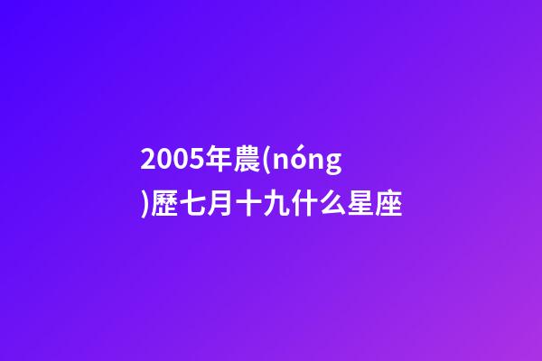 2005年農(nóng)歷七月十九什么星座-第1張-星座運勢-玄機派