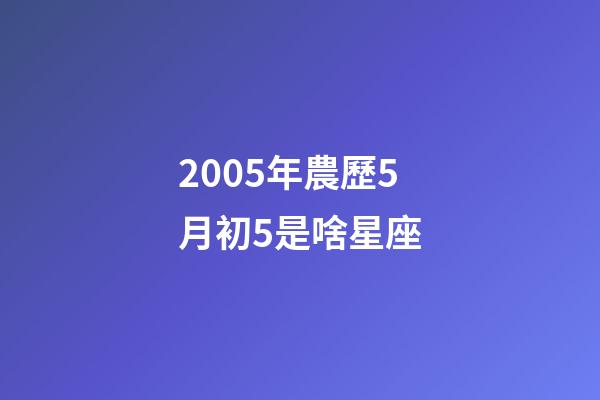 2005年農歷5月初5是啥星座-第1張-星座運勢-玄機派