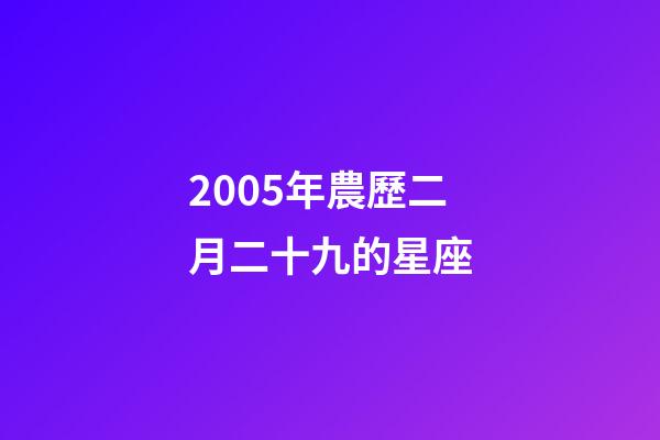 2005年農歷二月二十九的星座