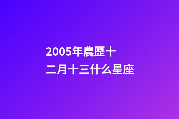 2005年農歷十二月十三什么星座-第1張-星座運勢-玄機派