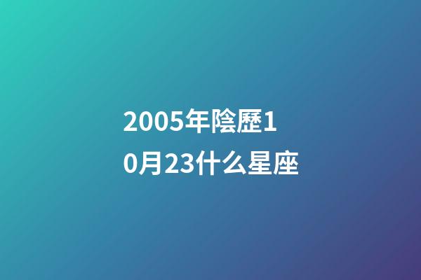 2005年陰歷10月23什么星座-第1張-星座運勢-玄機派