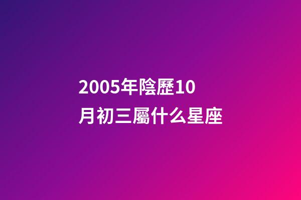 2005年陰歷10月初三屬什么星座-第1張-星座運(yùn)勢(shì)-玄機(jī)派