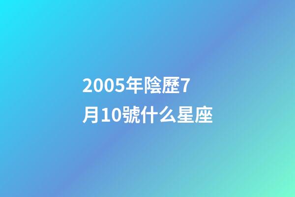 2005年陰歷7月10號什么星座-第1張-星座運(yùn)勢-玄機(jī)派