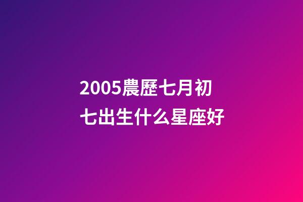 2005農歷七月初七出生什么星座好-第1張-星座運勢-玄機派