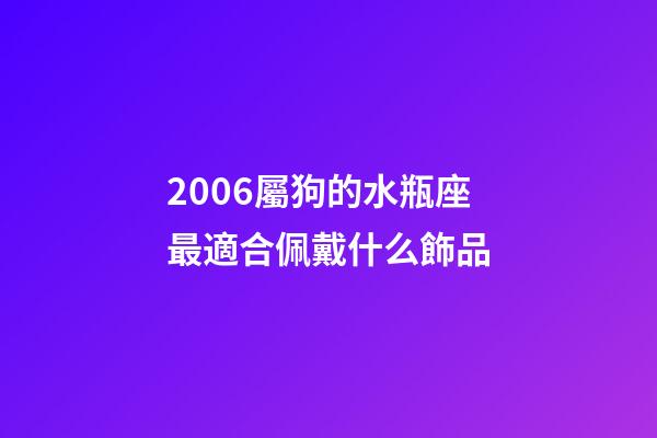 2006屬狗的水瓶座最適合佩戴什么飾品-第1張-星座運勢-玄機派
