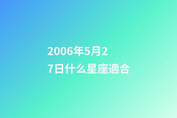 2006年5月27日什么星座適合-第1張-星座運勢-玄機派