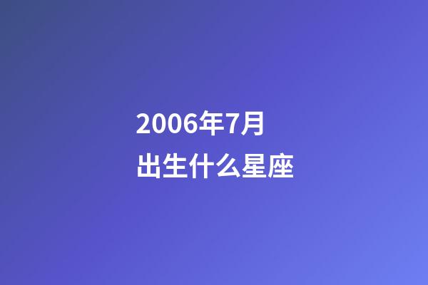 2006年7月出生什么星座-第1張-星座運勢-玄機派