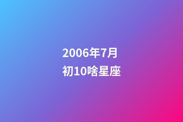 2006年7月初10啥星座-第1張-星座運(yùn)勢(shì)-玄機(jī)派
