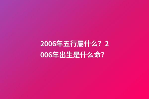 2006年五行屬什么？2006年出生是什么命？