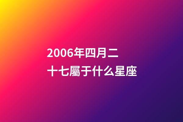 2006年四月二十七屬于什么星座-第1張-星座運勢-玄機派