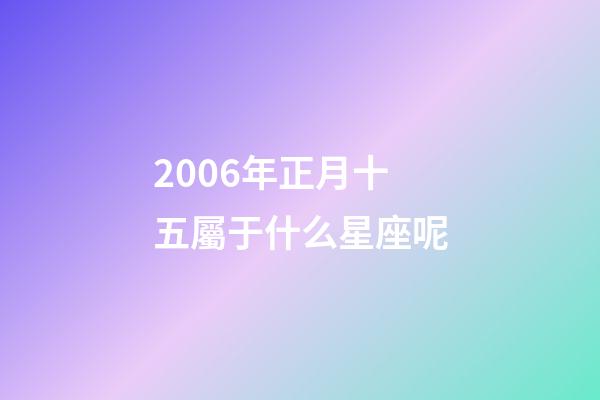 2006年正月十五屬于什么星座呢-第1張-星座運勢-玄機派