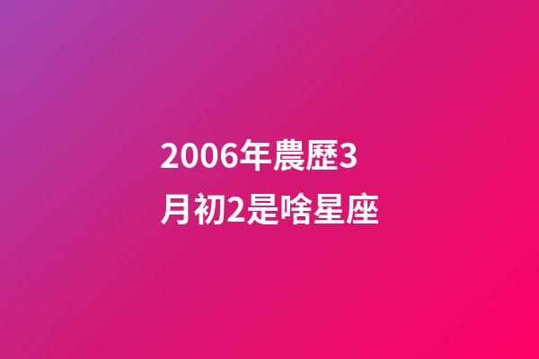 2006年農歷3月初2是啥星座-第1張-星座運勢-玄機派